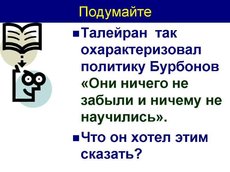 Подумайте Талейран  так охарактеризовал политику Бурбонов «Они ничего не забыли и ничему не